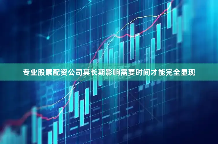 专业股票配资公司其长期影响需要时间才能完全显现