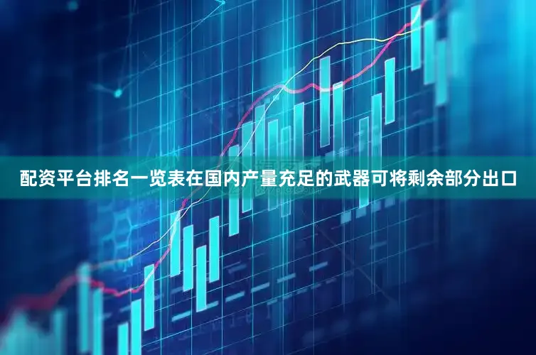 配资平台排名一览表在国内产量充足的武器可将剩余部分出口