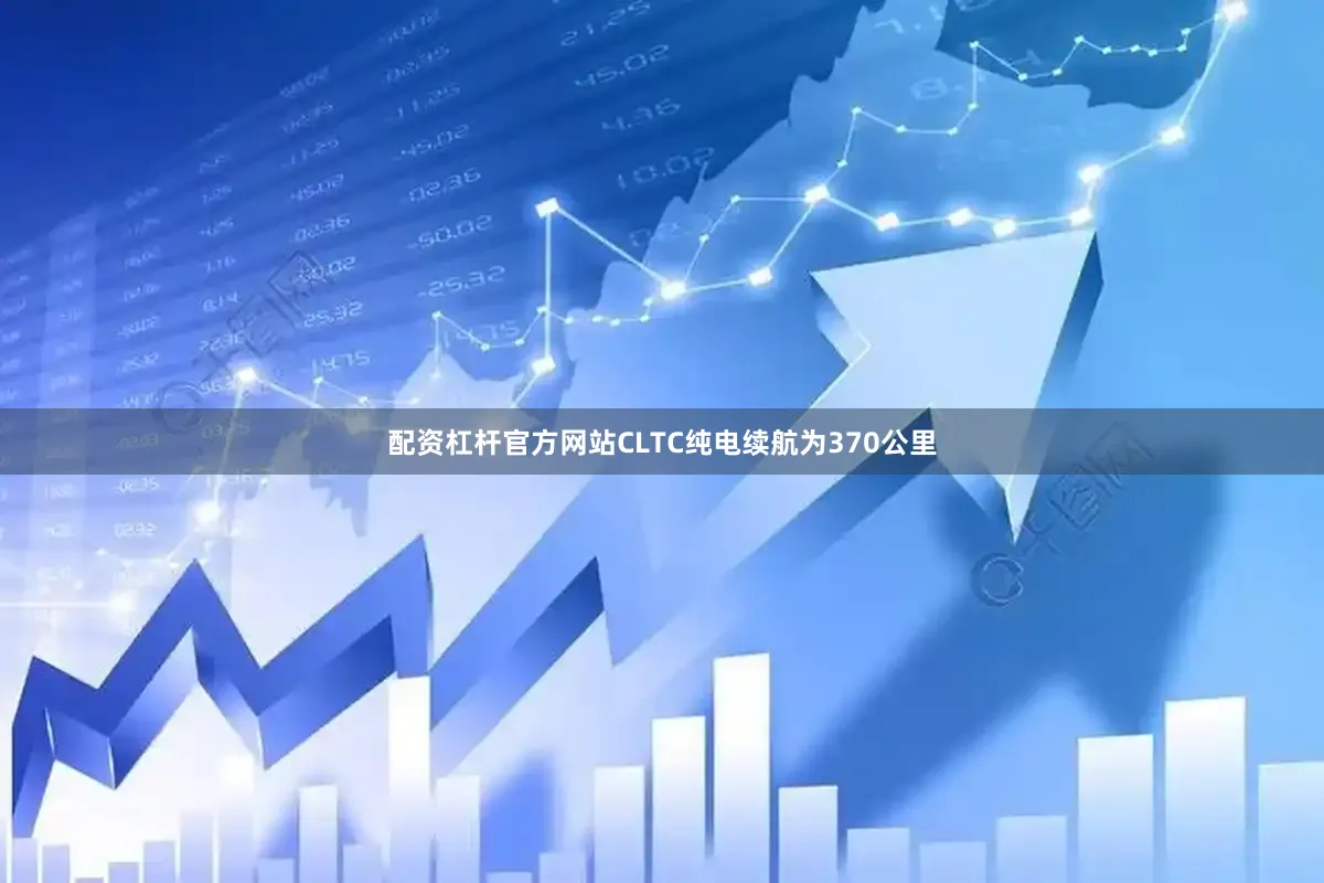 配资杠杆官方网站CLTC纯电续航为370公里