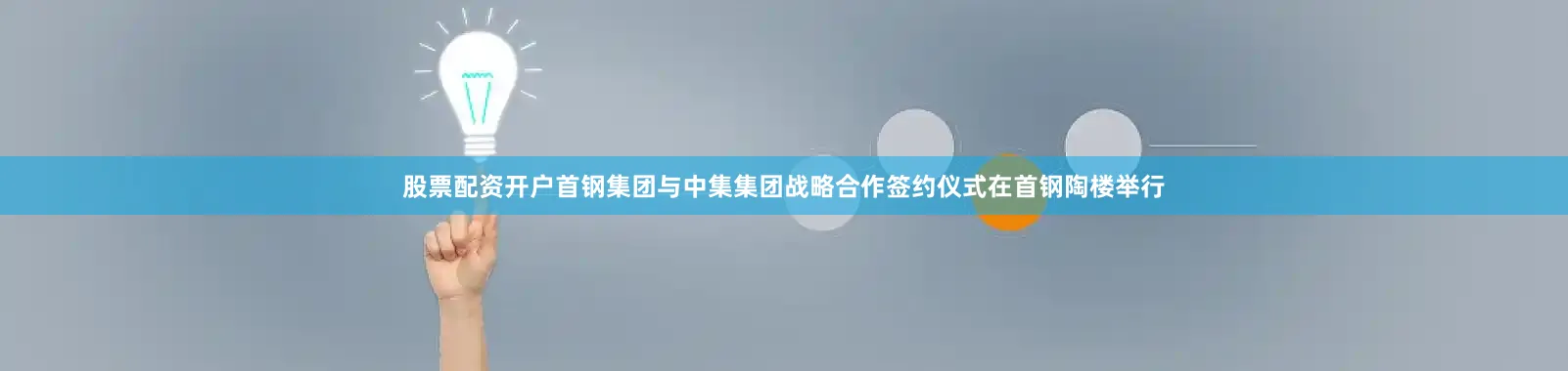 股票配资开户首钢集团与中集集团战略合作签约仪式在首钢陶楼举行