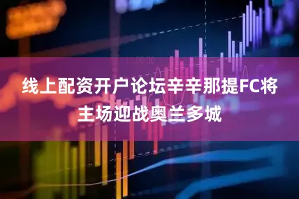 线上配资开户论坛辛辛那提FC将主场迎战奥兰多城