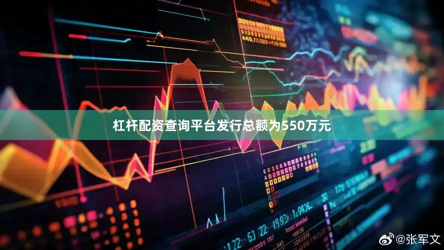杠杆配资查询平台发行总额为550万元