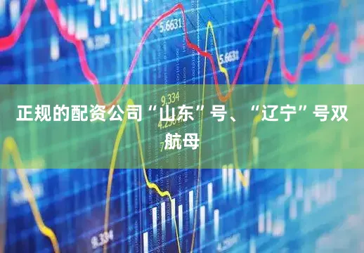 正规的配资公司“山东”号、“辽宁”号双航母