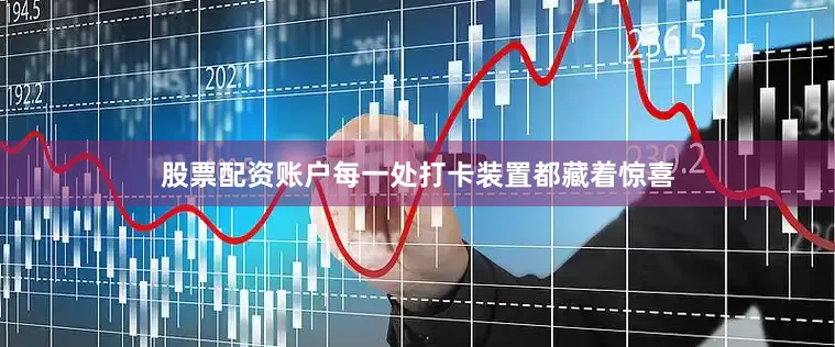 股票配资账户每一处打卡装置都藏着惊喜