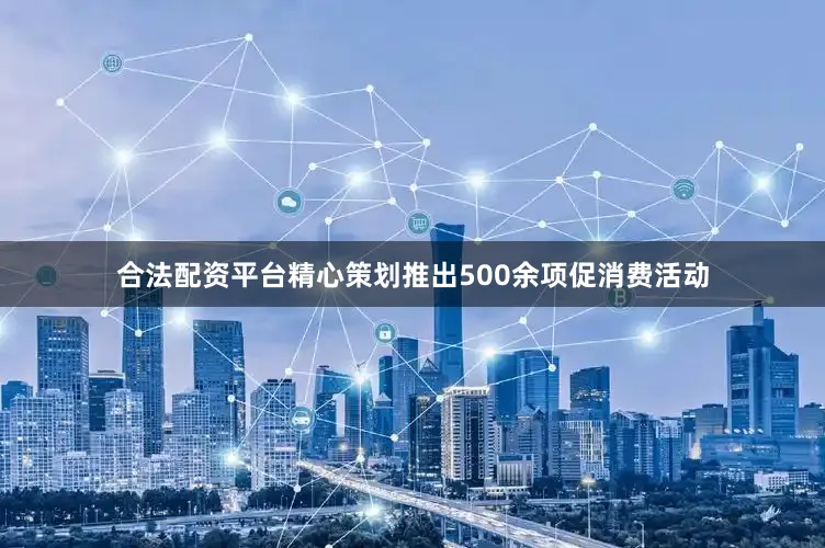 合法配资平台精心策划推出500余项促消费活动