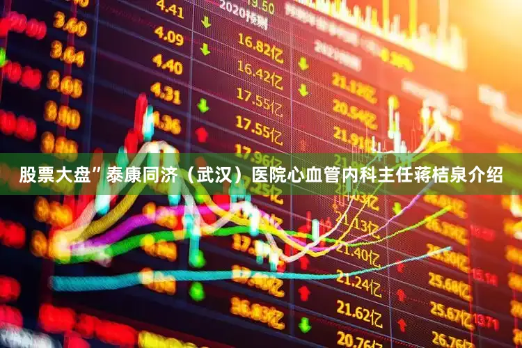 股票大盘”泰康同济（武汉）医院心血管内科主任蒋桔泉介绍