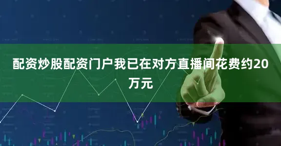 配资炒股配资门户我已在对方直播间花费约20万元