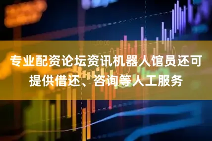 专业配资论坛资讯机器人馆员还可提供借还、咨询等人工服务