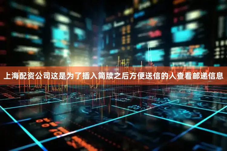 上海配资公司这是为了插入简牍之后方便送信的人查看邮递信息
