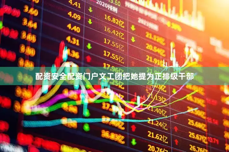 配资安全配资门户文工团把她提为正排级干部