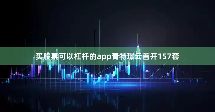 买股票可以杠杆的app　　青特璟云首开157套