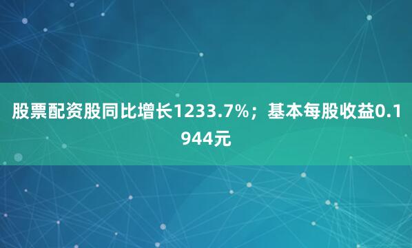 股票配资股同比增长1233.7%；基本每股收益0.1944元